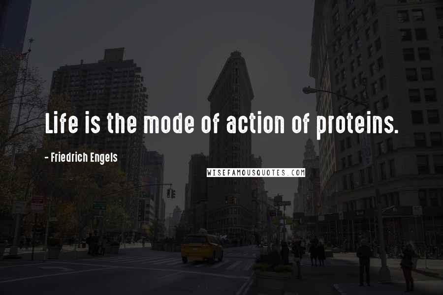 Friedrich Engels Quotes: Life is the mode of action of proteins.