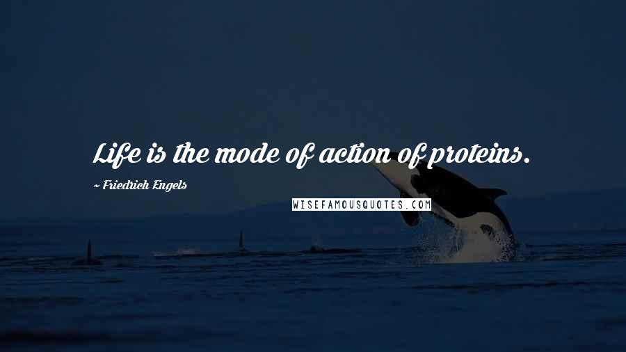 Friedrich Engels Quotes: Life is the mode of action of proteins.