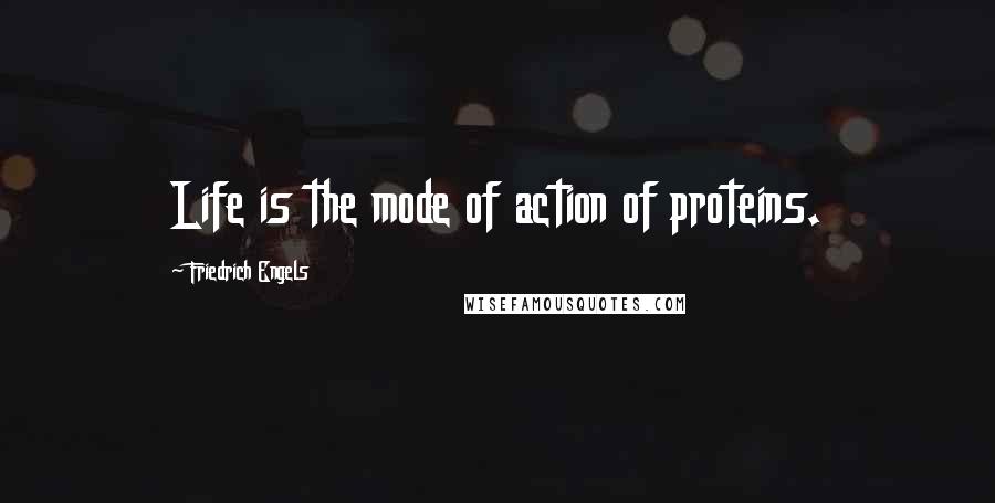 Friedrich Engels Quotes: Life is the mode of action of proteins.