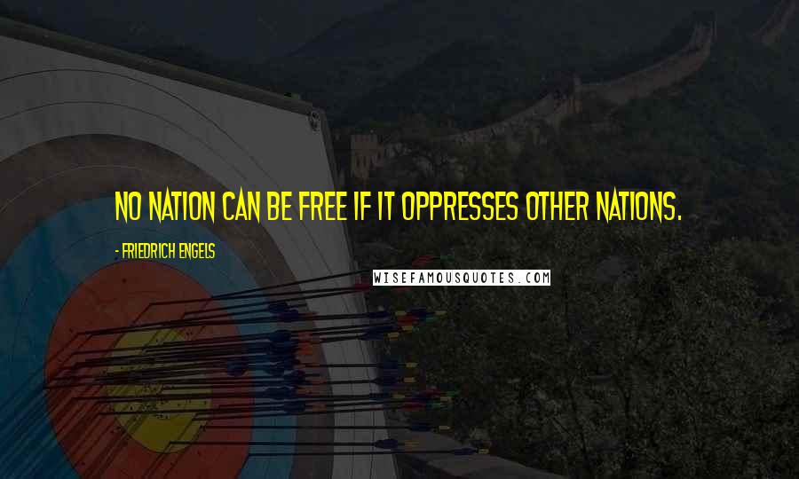 Friedrich Engels Quotes: No nation can be free if it oppresses other nations.