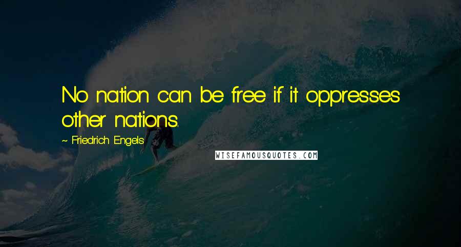 Friedrich Engels Quotes: No nation can be free if it oppresses other nations.