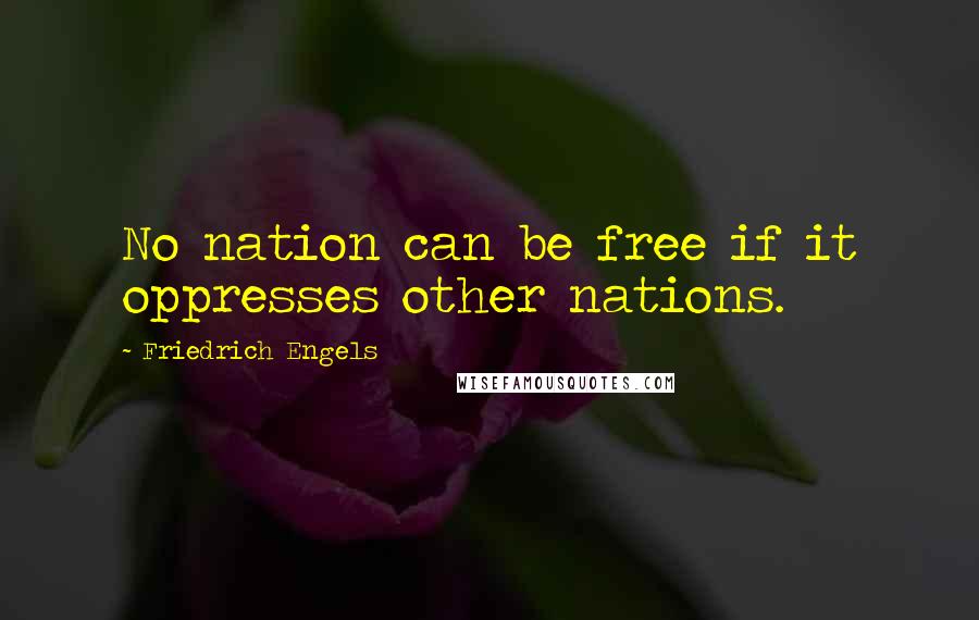 Friedrich Engels Quotes: No nation can be free if it oppresses other nations.
