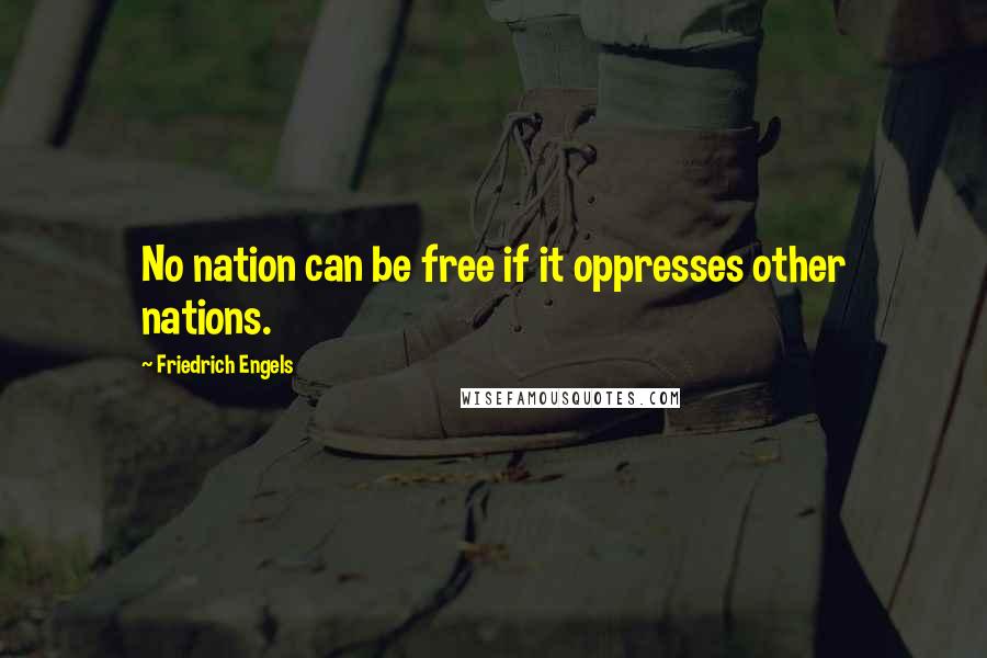 Friedrich Engels Quotes: No nation can be free if it oppresses other nations.