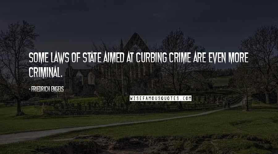 Friedrich Engels Quotes: Some laws of state aimed at curbing crime are even more criminal.