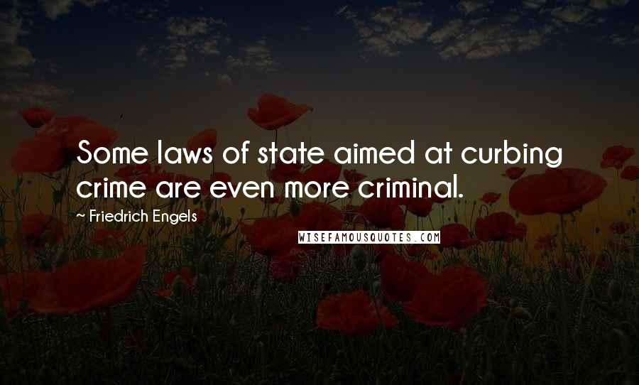 Friedrich Engels Quotes: Some laws of state aimed at curbing crime are even more criminal.