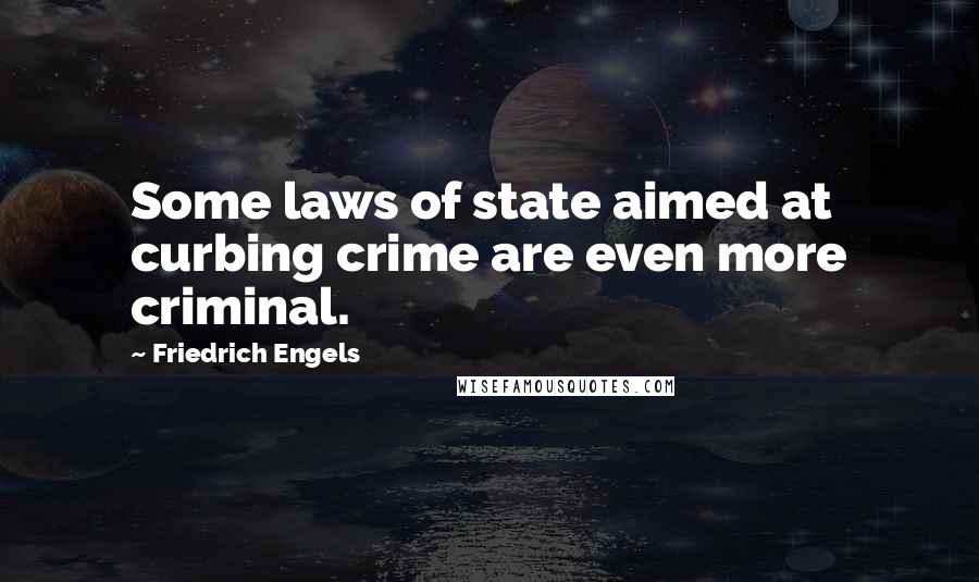 Friedrich Engels Quotes: Some laws of state aimed at curbing crime are even more criminal.