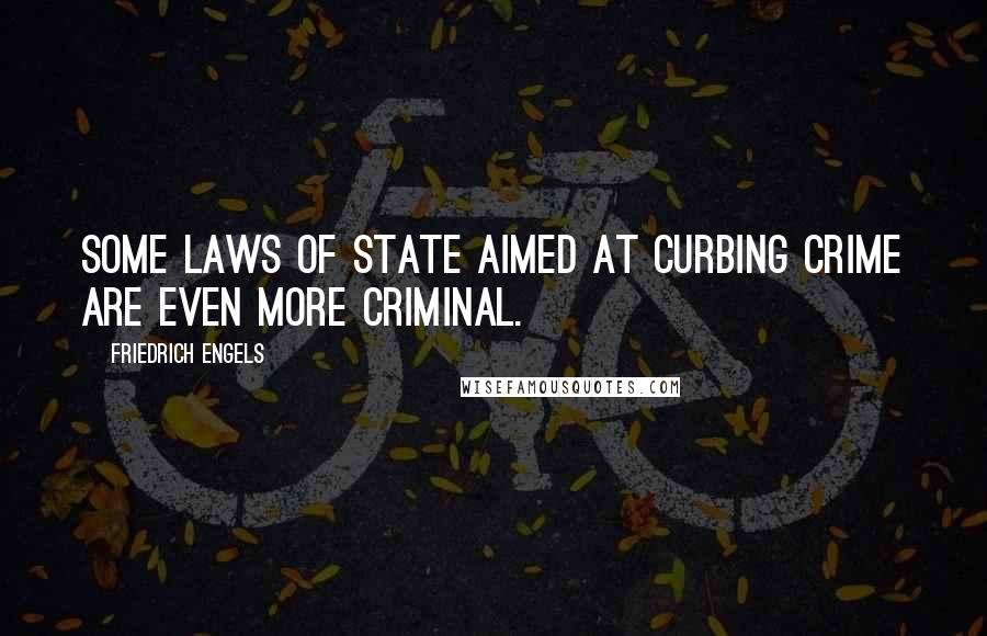 Friedrich Engels Quotes: Some laws of state aimed at curbing crime are even more criminal.