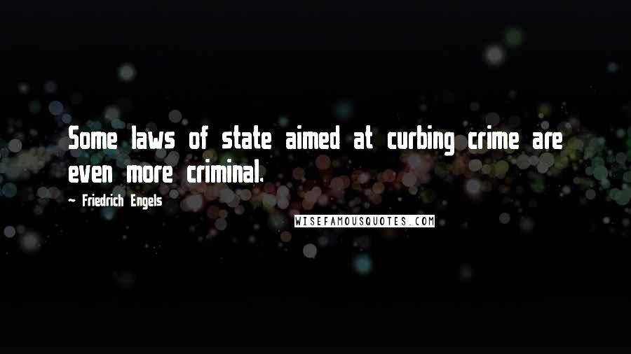 Friedrich Engels Quotes: Some laws of state aimed at curbing crime are even more criminal.