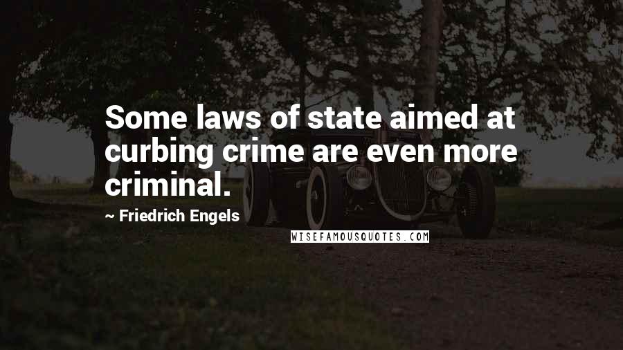 Friedrich Engels Quotes: Some laws of state aimed at curbing crime are even more criminal.