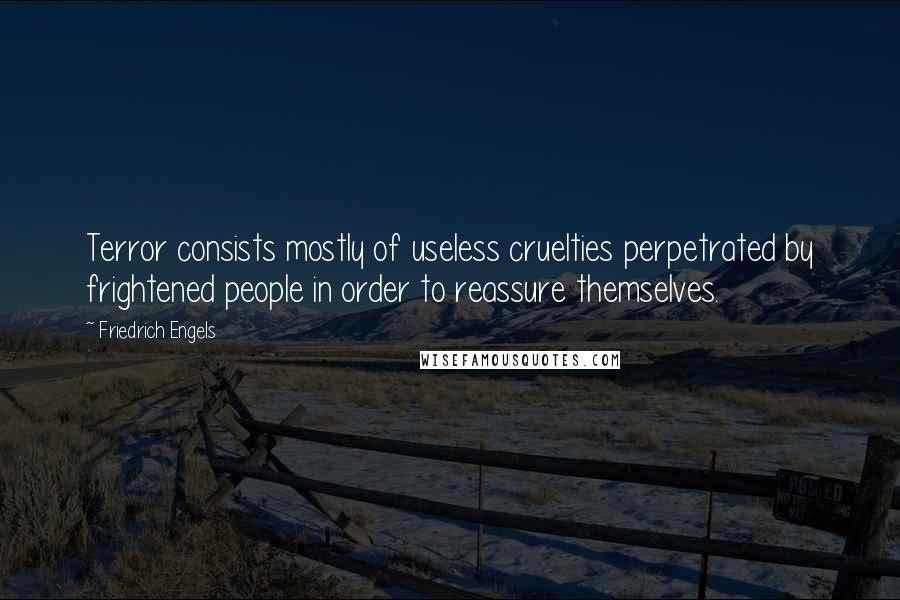 Friedrich Engels Quotes: Terror consists mostly of useless cruelties perpetrated by frightened people in order to reassure themselves.