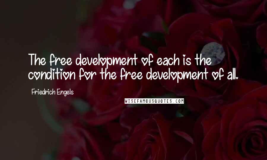 Friedrich Engels Quotes: The free development of each is the condition for the free development of all.