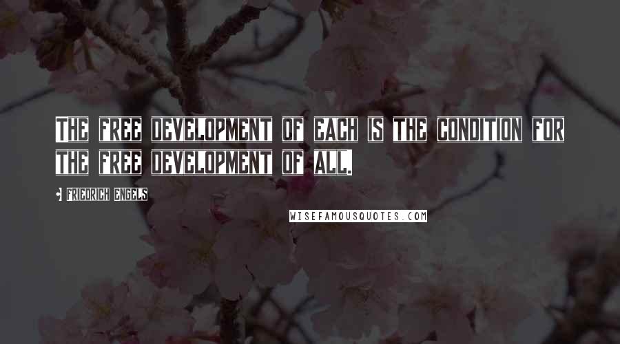 Friedrich Engels Quotes: The free development of each is the condition for the free development of all.