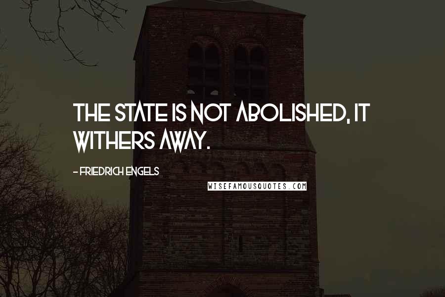 Friedrich Engels Quotes: The state is not abolished, it withers away.