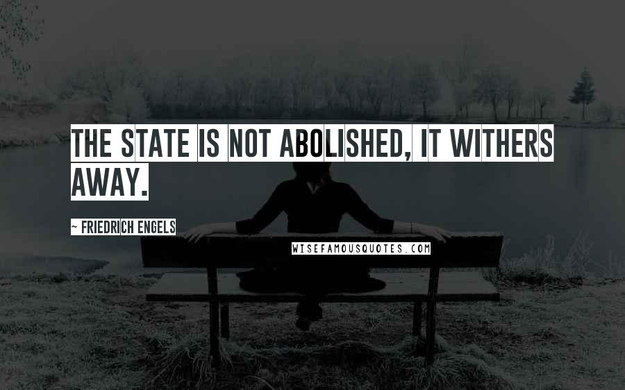 Friedrich Engels Quotes: The state is not abolished, it withers away.