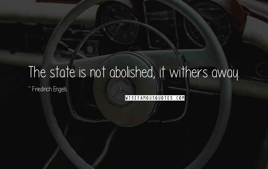 Friedrich Engels Quotes: The state is not abolished, it withers away.