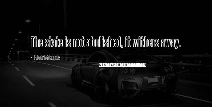 Friedrich Engels Quotes: The state is not abolished, it withers away.