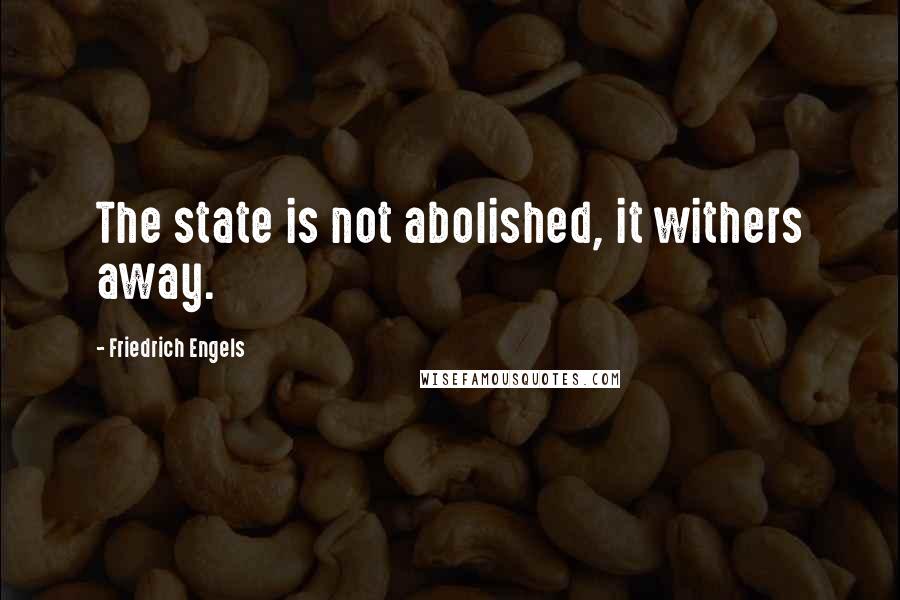 Friedrich Engels Quotes: The state is not abolished, it withers away.