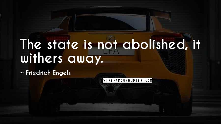 Friedrich Engels Quotes: The state is not abolished, it withers away.