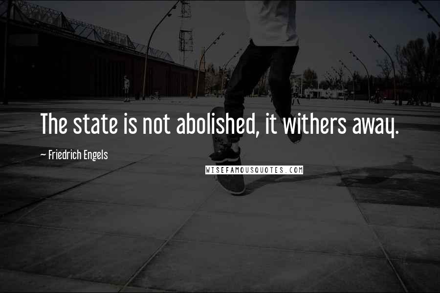 Friedrich Engels Quotes: The state is not abolished, it withers away.