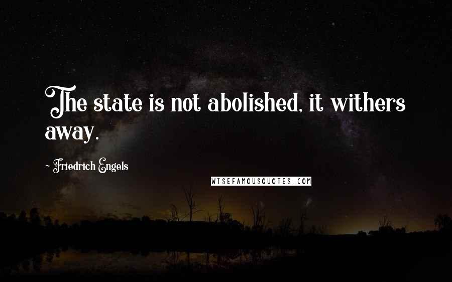 Friedrich Engels Quotes: The state is not abolished, it withers away.