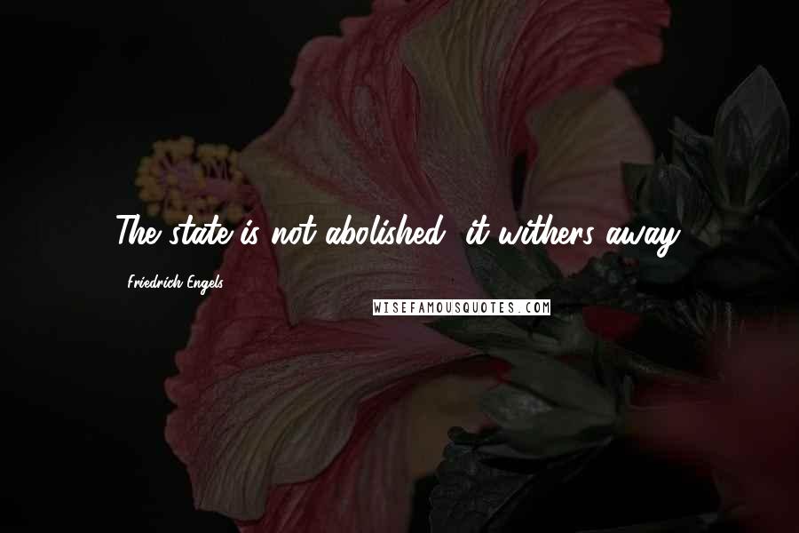 Friedrich Engels Quotes: The state is not abolished, it withers away.