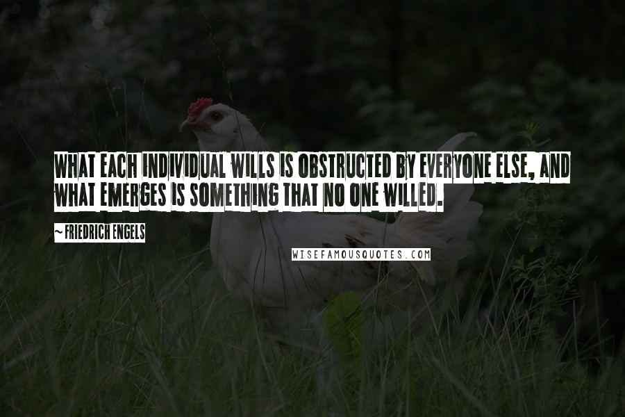 Friedrich Engels Quotes: What each individual wills is obstructed by everyone else, and what emerges is something that no one willed.