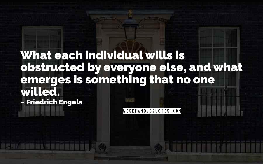 Friedrich Engels Quotes: What each individual wills is obstructed by everyone else, and what emerges is something that no one willed.