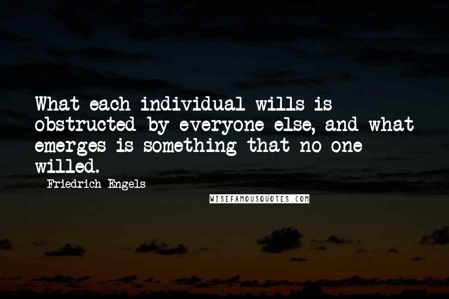 Friedrich Engels Quotes: What each individual wills is obstructed by everyone else, and what emerges is something that no one willed.