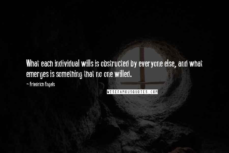 Friedrich Engels Quotes: What each individual wills is obstructed by everyone else, and what emerges is something that no one willed.