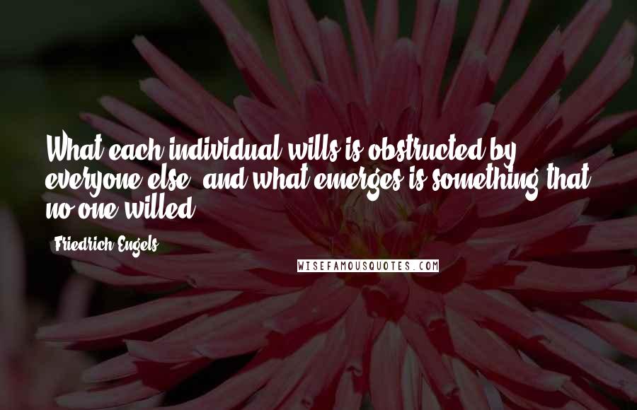 Friedrich Engels Quotes: What each individual wills is obstructed by everyone else, and what emerges is something that no one willed.