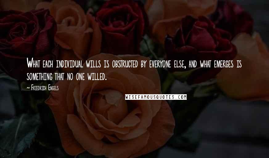 Friedrich Engels Quotes: What each individual wills is obstructed by everyone else, and what emerges is something that no one willed.