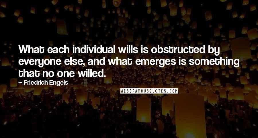 Friedrich Engels Quotes: What each individual wills is obstructed by everyone else, and what emerges is something that no one willed.