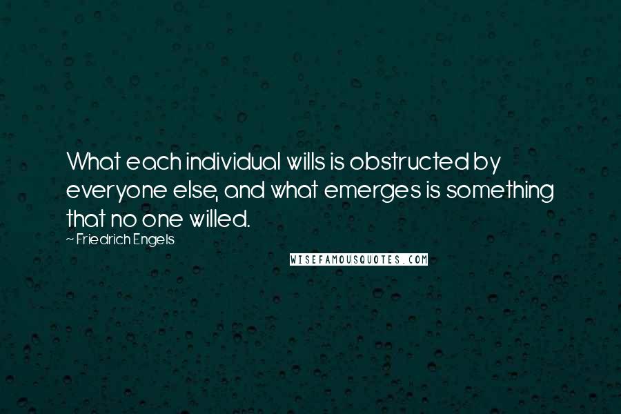 Friedrich Engels Quotes: What each individual wills is obstructed by everyone else, and what emerges is something that no one willed.