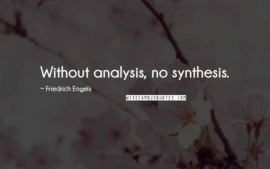 Friedrich Engels Quotes: Without analysis, no synthesis.