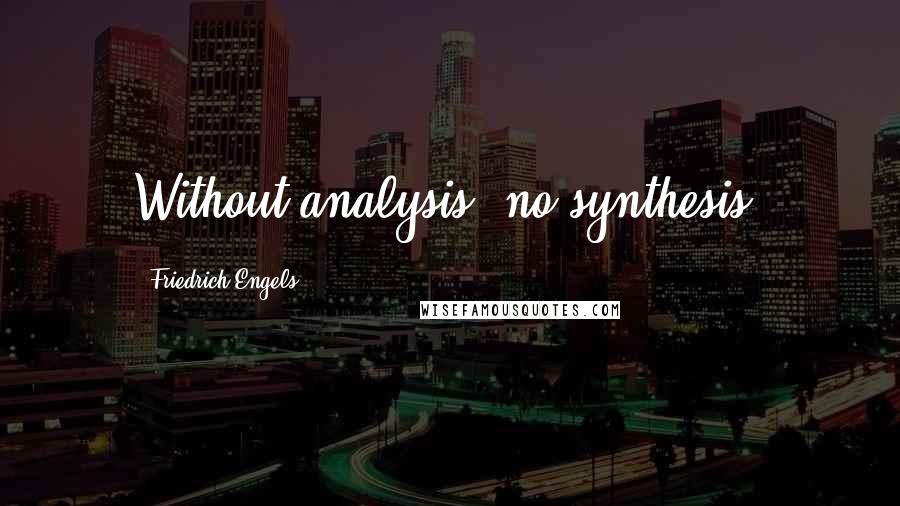 Friedrich Engels Quotes: Without analysis, no synthesis.