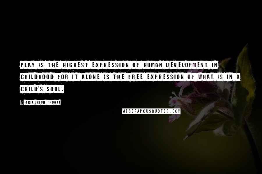 Friedrich Frobel Quotes: Play is the highest expression of human development in childhood for it alone is the free expression of what is in a child's soul.