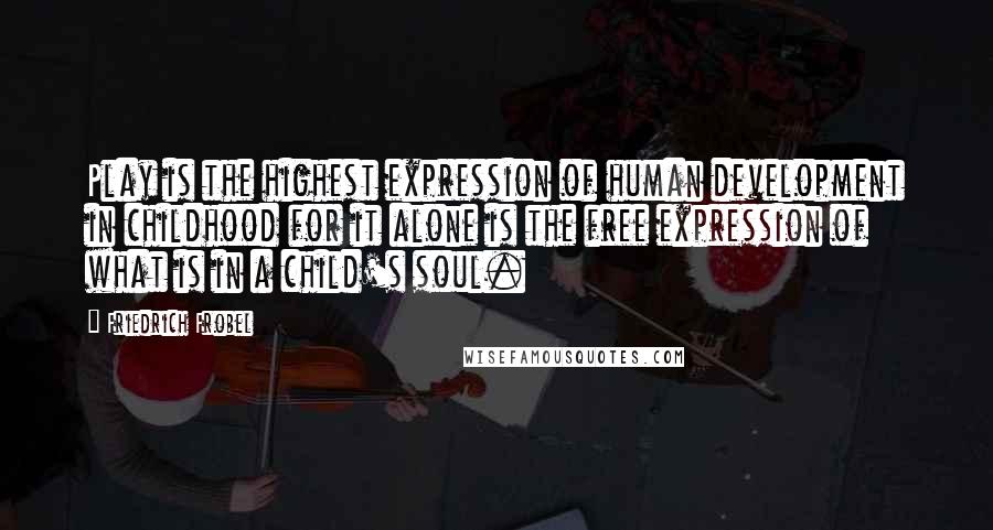 Friedrich Frobel Quotes: Play is the highest expression of human development in childhood for it alone is the free expression of what is in a child's soul.