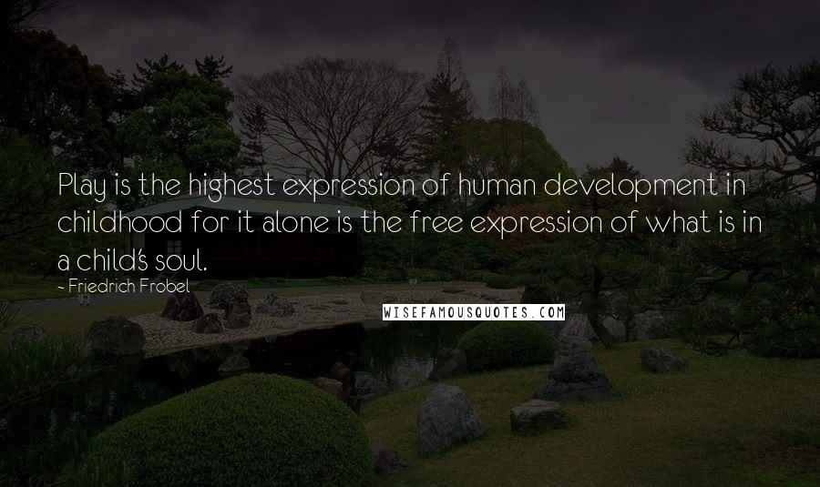 Friedrich Frobel Quotes: Play is the highest expression of human development in childhood for it alone is the free expression of what is in a child's soul.