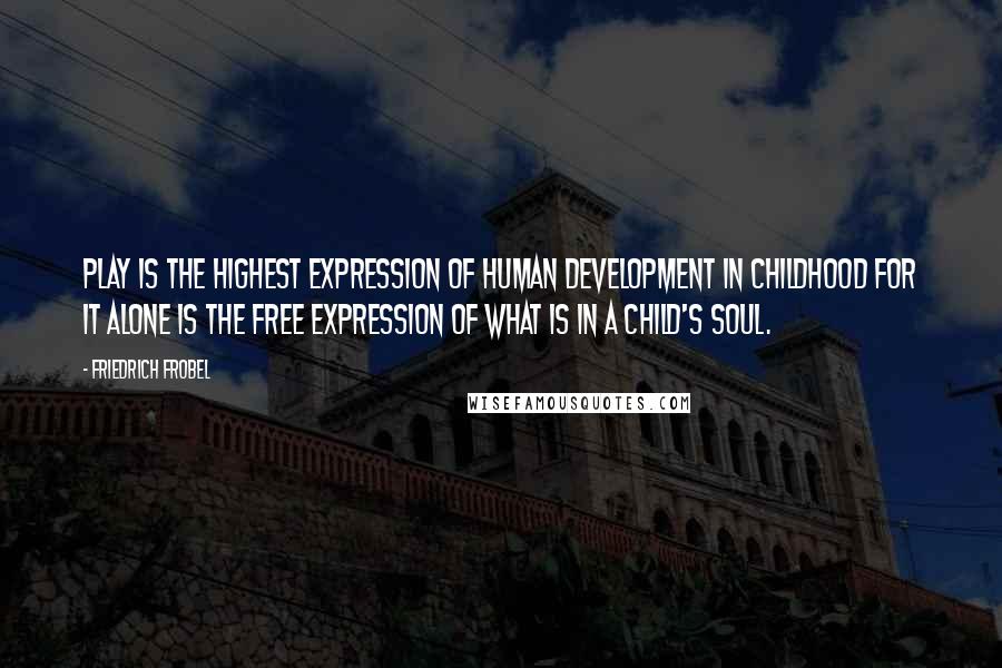 Friedrich Frobel Quotes: Play is the highest expression of human development in childhood for it alone is the free expression of what is in a child's soul.