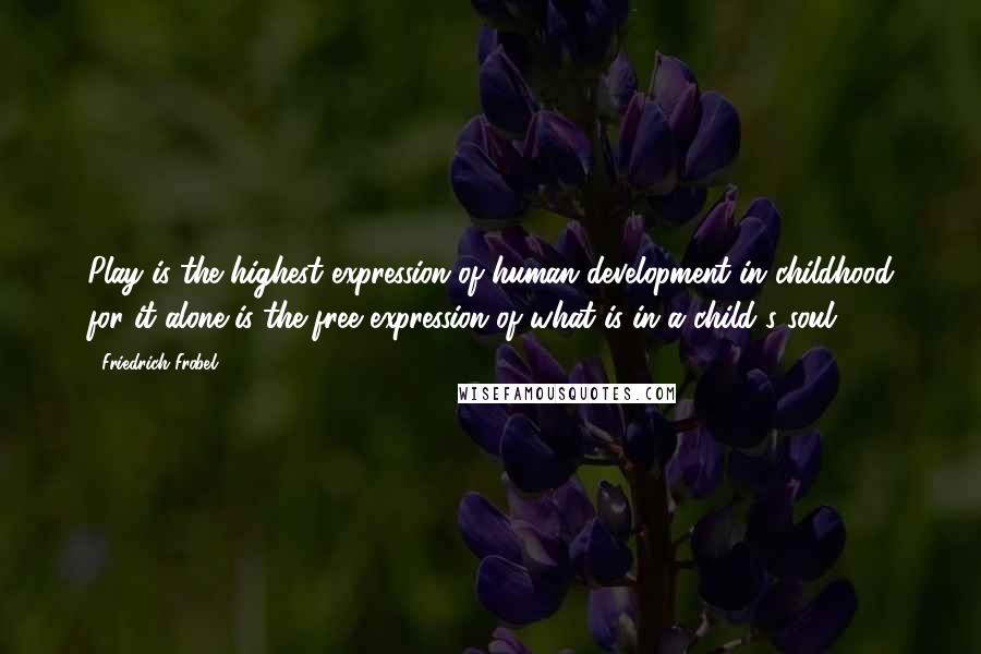 Friedrich Frobel Quotes: Play is the highest expression of human development in childhood for it alone is the free expression of what is in a child's soul.