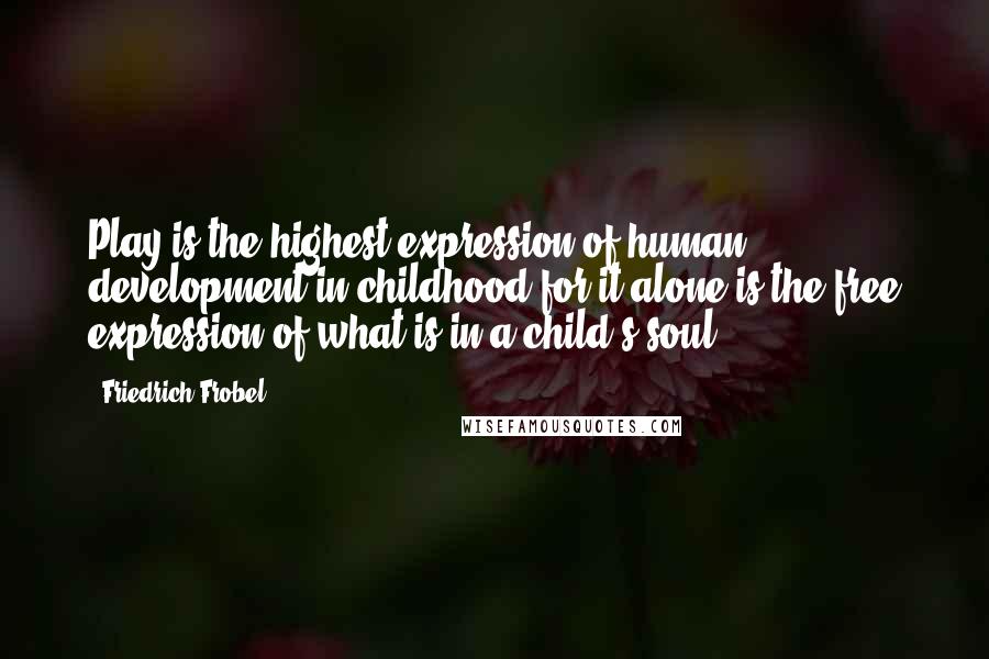 Friedrich Frobel Quotes: Play is the highest expression of human development in childhood for it alone is the free expression of what is in a child's soul.