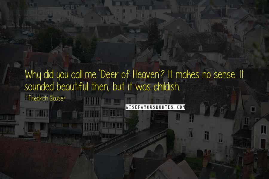 Friedrich Glauser Quotes: Why did you call me 'Deer of Heaven'? It makes no sense. It sounded beautiful then, but it was childish.