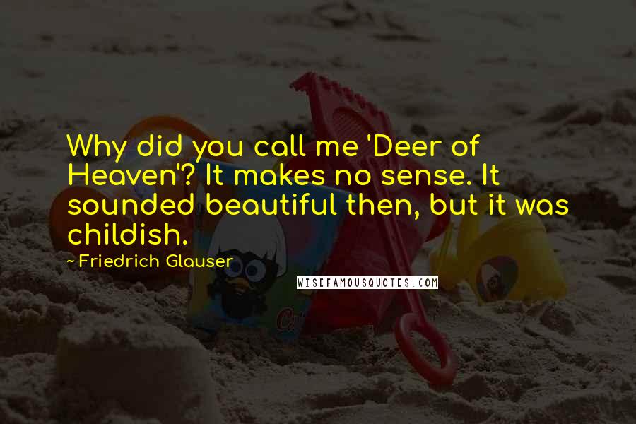 Friedrich Glauser Quotes: Why did you call me 'Deer of Heaven'? It makes no sense. It sounded beautiful then, but it was childish.