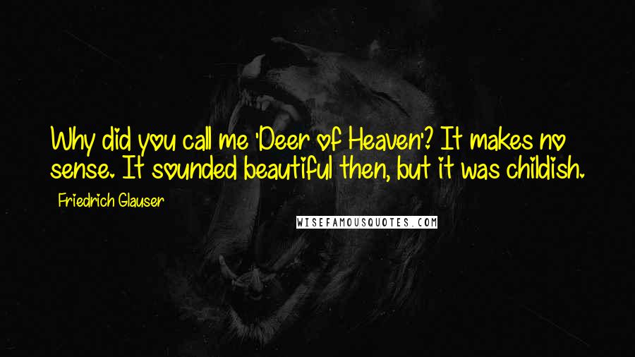 Friedrich Glauser Quotes: Why did you call me 'Deer of Heaven'? It makes no sense. It sounded beautiful then, but it was childish.