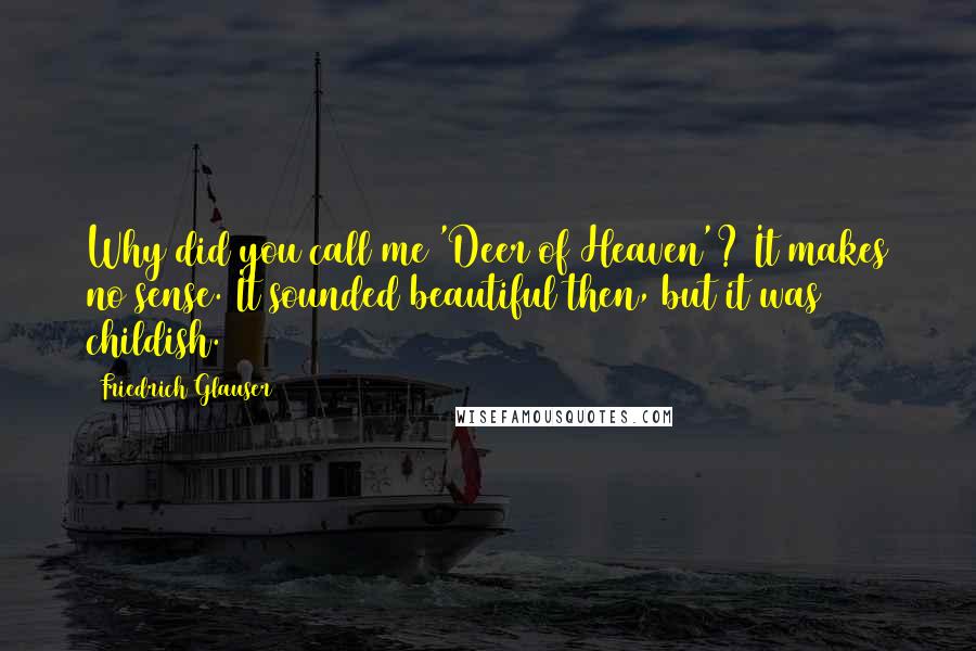 Friedrich Glauser Quotes: Why did you call me 'Deer of Heaven'? It makes no sense. It sounded beautiful then, but it was childish.