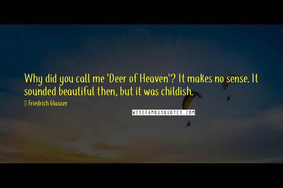 Friedrich Glauser Quotes: Why did you call me 'Deer of Heaven'? It makes no sense. It sounded beautiful then, but it was childish.