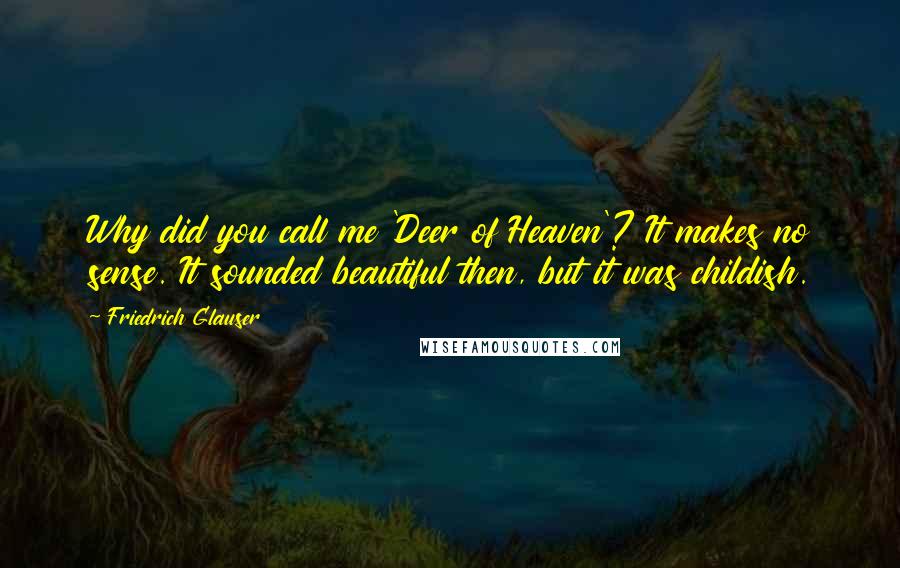 Friedrich Glauser Quotes: Why did you call me 'Deer of Heaven'? It makes no sense. It sounded beautiful then, but it was childish.