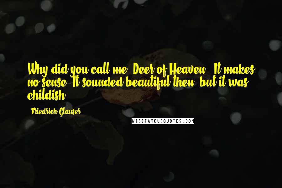 Friedrich Glauser Quotes: Why did you call me 'Deer of Heaven'? It makes no sense. It sounded beautiful then, but it was childish.