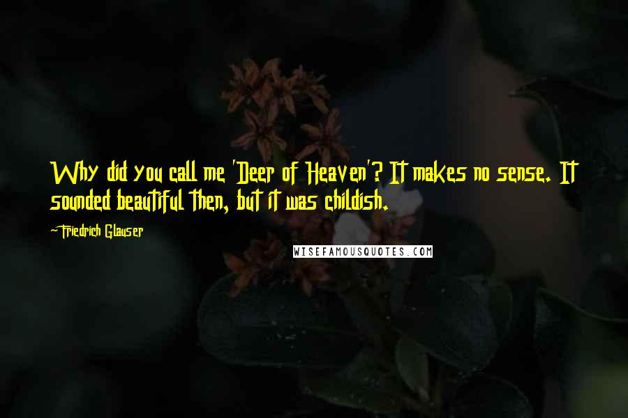 Friedrich Glauser Quotes: Why did you call me 'Deer of Heaven'? It makes no sense. It sounded beautiful then, but it was childish.