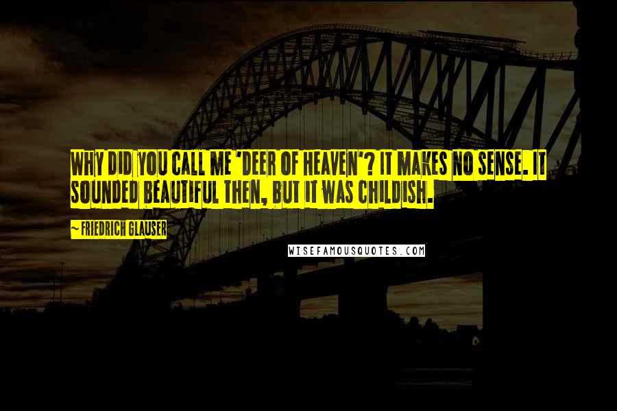 Friedrich Glauser Quotes: Why did you call me 'Deer of Heaven'? It makes no sense. It sounded beautiful then, but it was childish.
